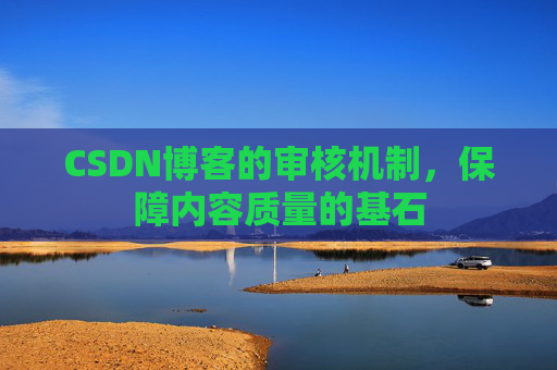 CSDN博客的审核机制，保障内容质量的基石